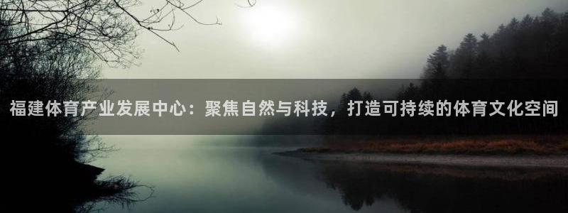 注册意昂4：福建体育产业发展中心：聚焦自然与科技，打