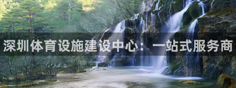 意昂体育4招商电话号码：深圳体育设施建设中心：一站式