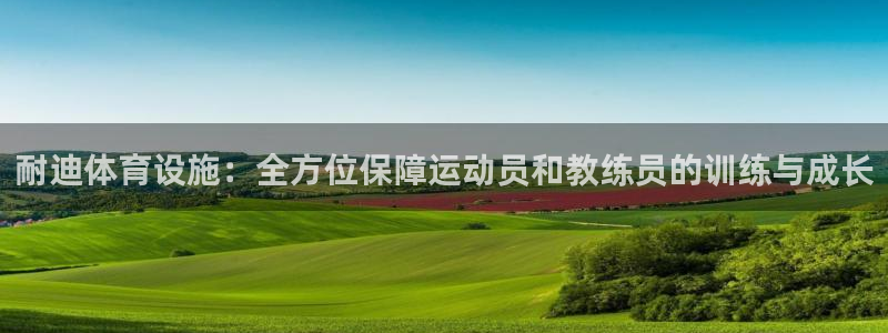 意昂4集团官网网址：耐迪体育设施：全方位保障运动员和