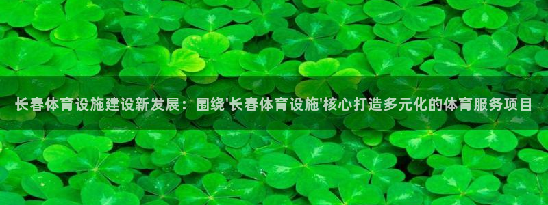意昂4娱乐40996：长春体育设施建设新发展：围绕\